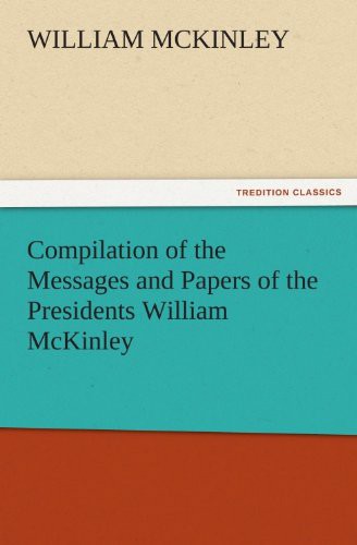 Compilation of the Messages and Papers of the Presidents William McKinley, Messages, Proclamations, and Executive Orders Relating to the Spanish-American War